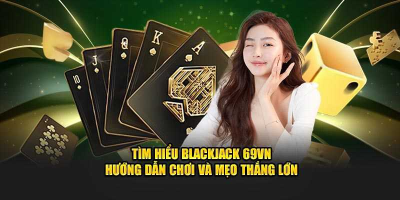 Tìm hiểu Blackjack 69VN - Hướng Dẫn Chơi, Mẹo Thắng Lớn